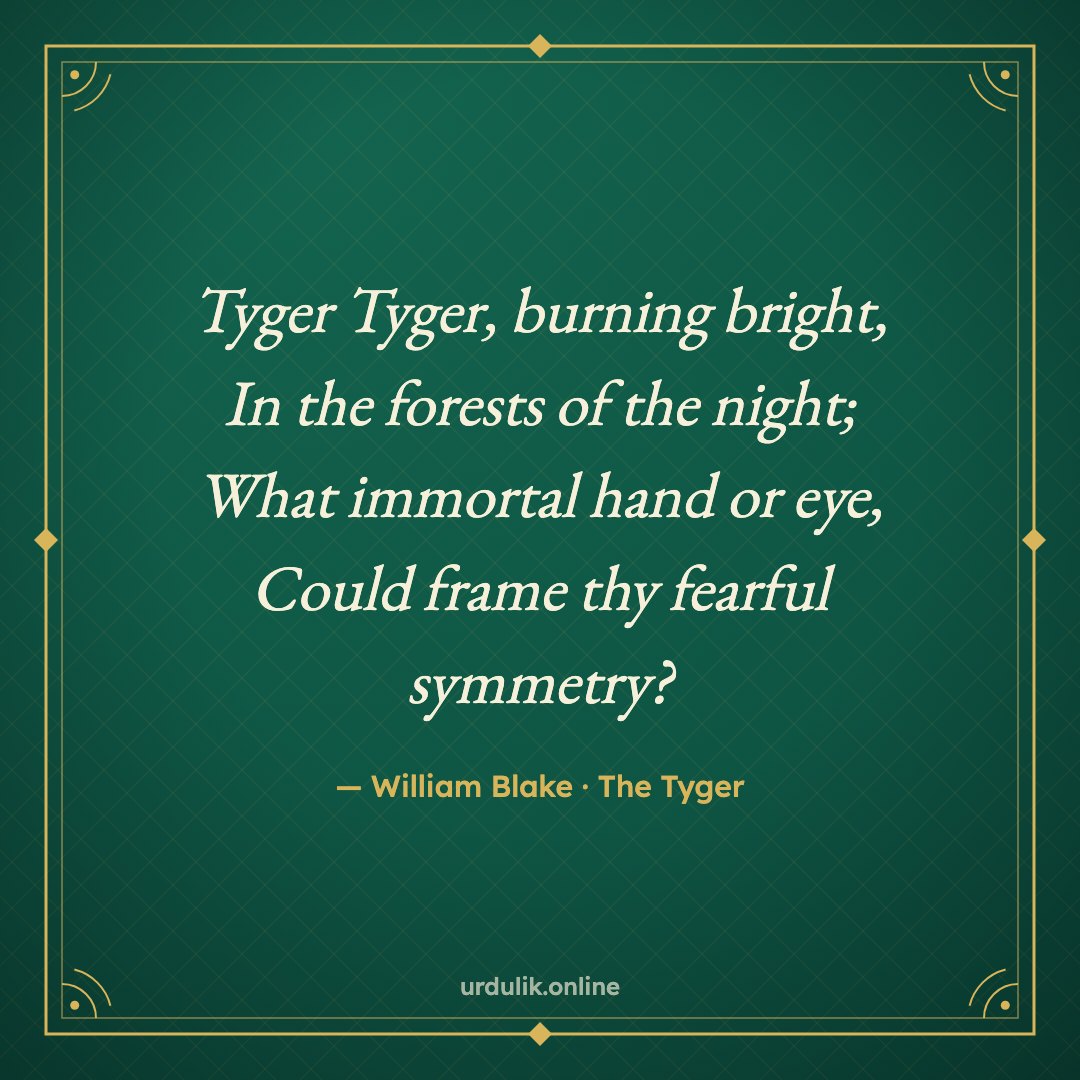 Tyger Tyger, burning bright, / In the forests of the night; / What immortal hand or eye, / Could frame thy fearful symmetry? — William Blake · The Tyger