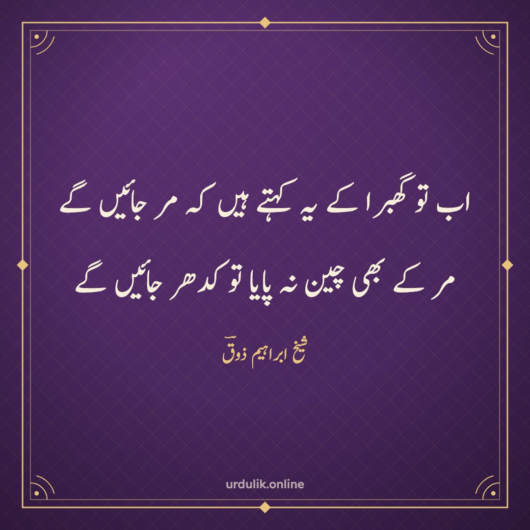 اب تو گھبرا کے یہ کہتے ہیں کہ مر جائیں گے / مر کے بھی چین نہ پایا تو کدھر جائیں گے — شیخ ابراہیم ذوقؔ