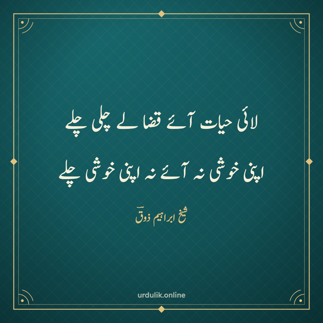 لائی حیات آئے قضا لے چلی چلے / اپنی خوشی نہ آئے نہ اپنی خوشی چلے — شیخ ابراہیم ذوقؔ