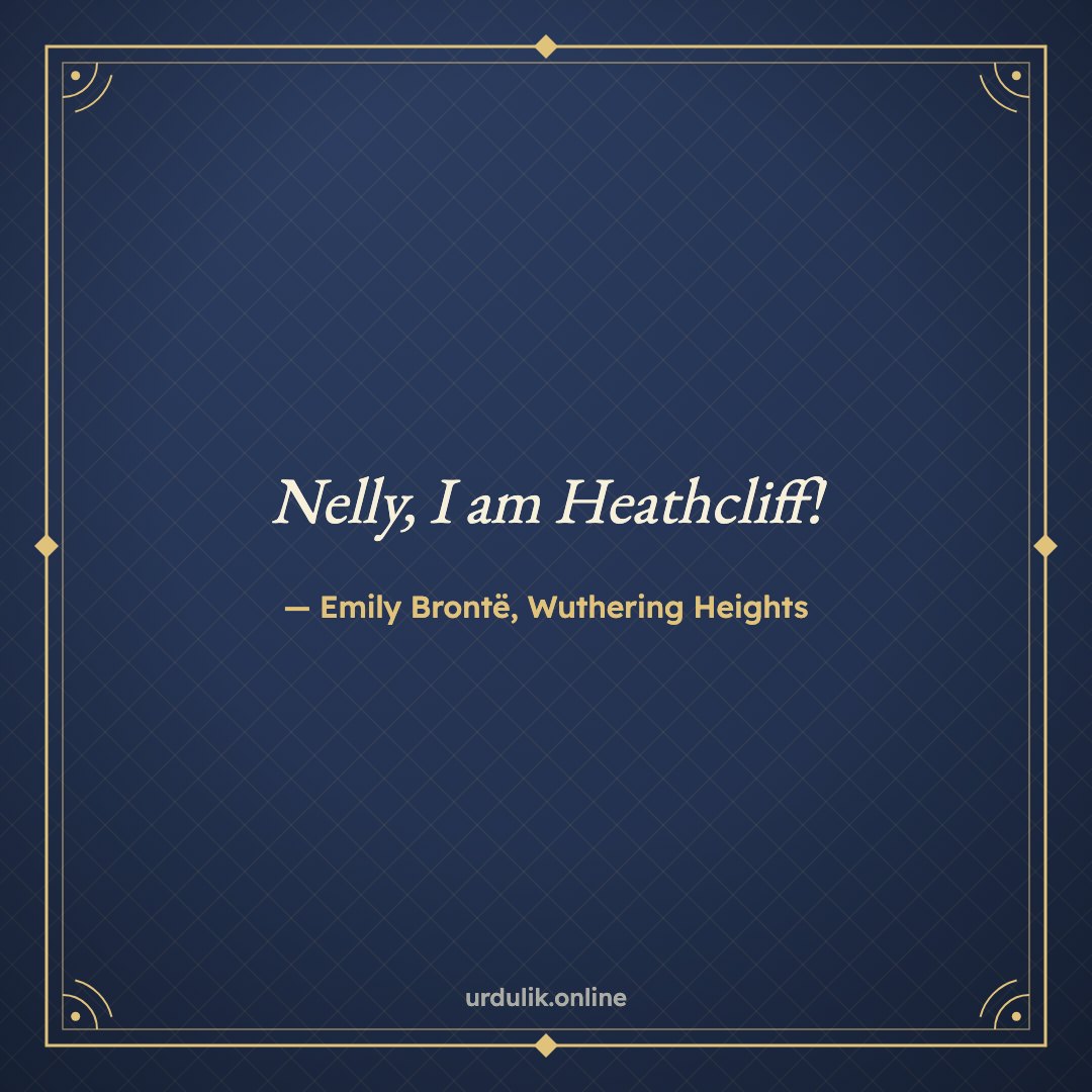 Nelly, I am Heathcliff! — Emily Brontë, Wuthering Heights